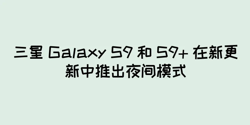 三星 Galaxy S9 和 S9+ 在新更新中推出夜间模式