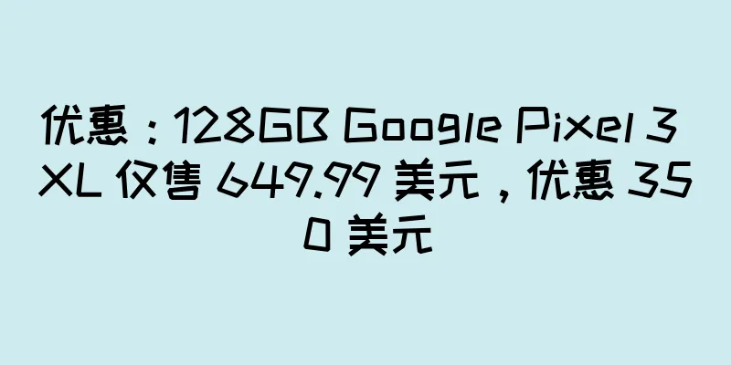 优惠：128GB Google Pixel 3 XL 仅售 649.99 美元，优惠 350 美元