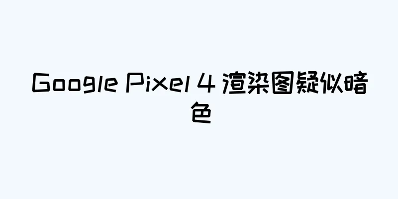 Google Pixel 4 渲染图疑似暗色