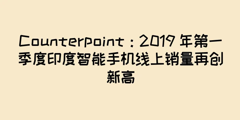 Counterpoint：2019 年第一季度印度智能手机线上销量再创新高