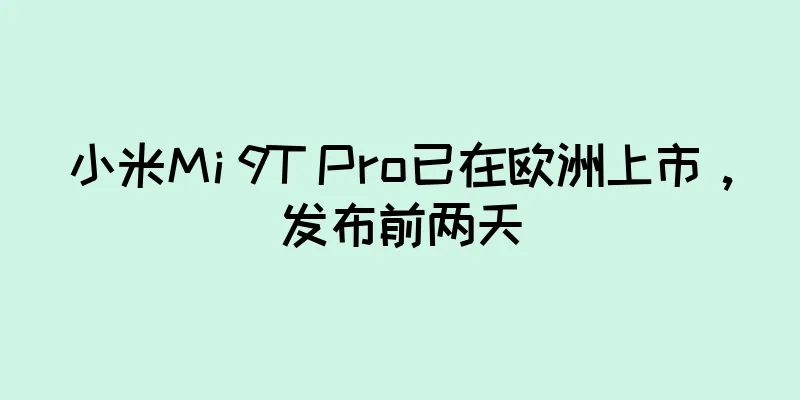 小米Mi 9T Pro已在欧洲上市，发布前两天