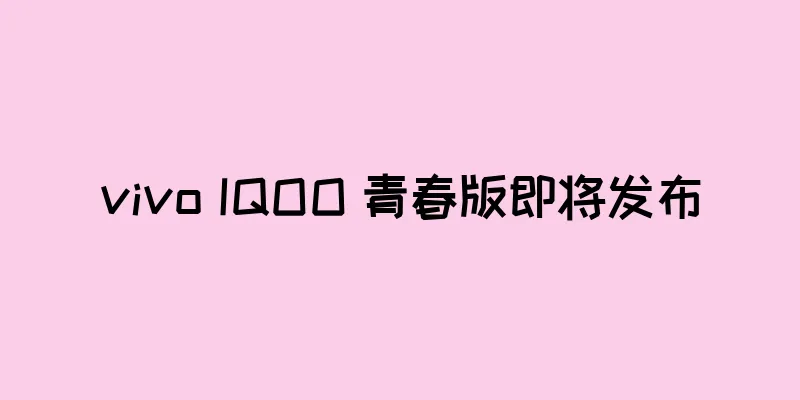 vivo IQOO 青春版即将发布