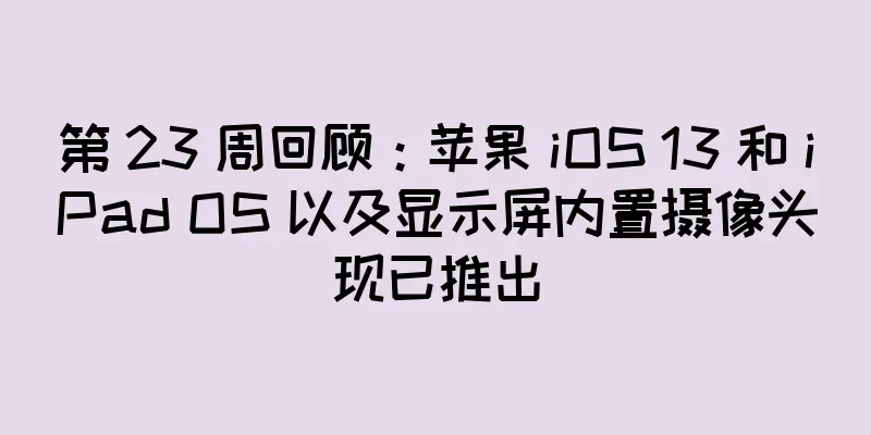 第 23 周回顾：苹果 iOS 13 和 iPad OS 以及显示屏内置摄像头现已推出