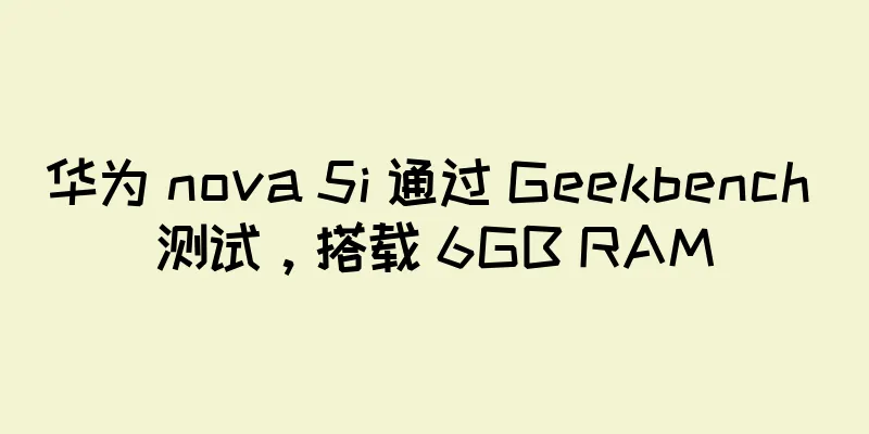 华为 nova 5i 通过 Geekbench 测试，搭载 6GB RAM