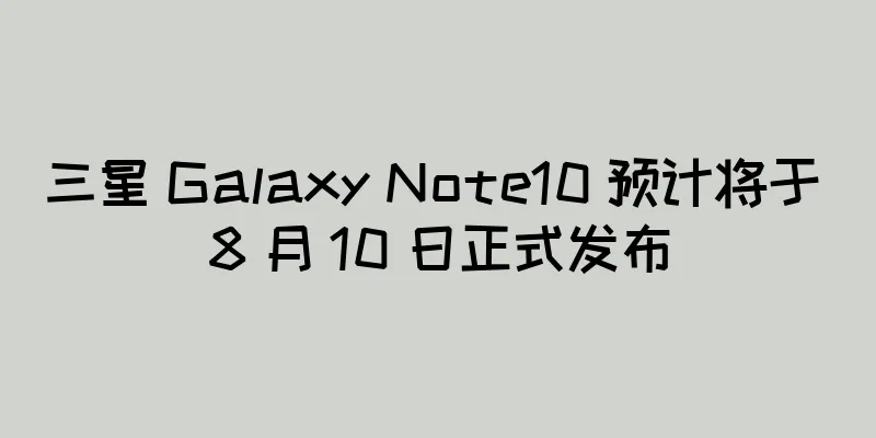 三星 Galaxy Note10 预计将于 8 月 10 日正式发布