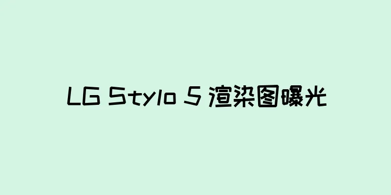 LG Stylo 5 渲染图曝光
