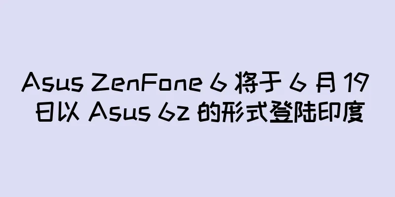 Asus ZenFone 6 将于 6 月 19 日以 Asus 6z 的形式登陆印度