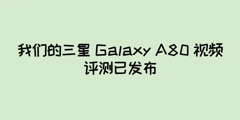 我们的三星 Galaxy A80 视频评测已发布