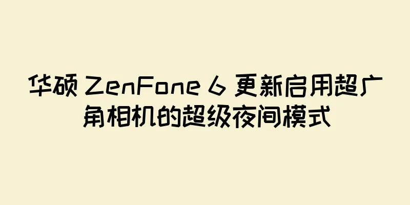 华硕 ZenFone 6 更新启用超广角相机的超级夜间模式