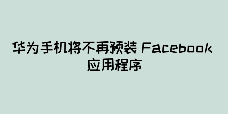 华为手机将不再预装 Facebook 应用程序