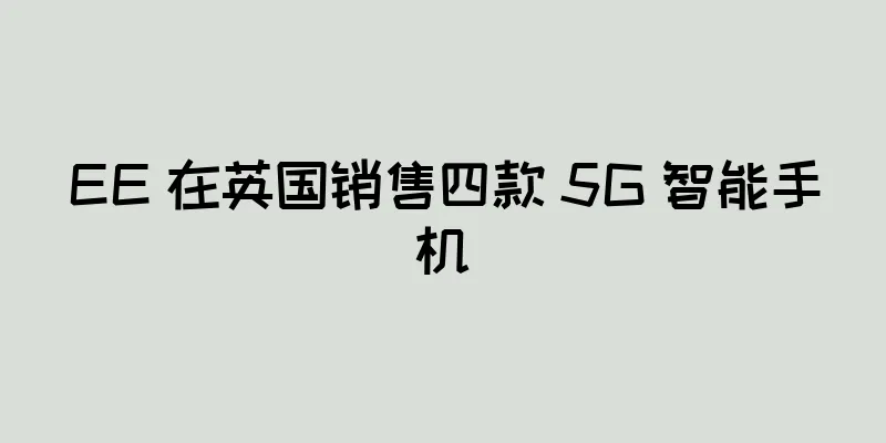 EE 在英国销售四款 5G 智能手机