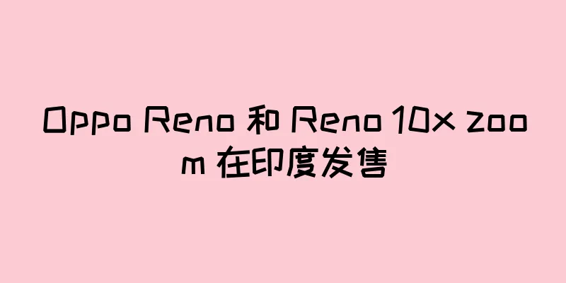 Oppo Reno 和 Reno 10x zoom 在印度发售