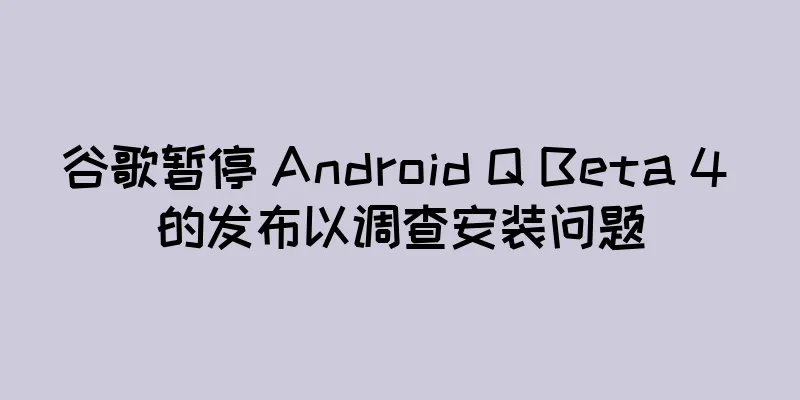 谷歌暂停 Android Q Beta 4 的发布以调查安装问题