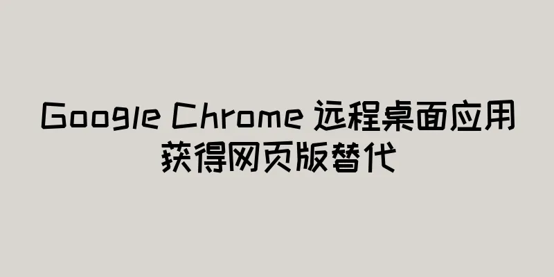 Google Chrome 远程桌面应用获得网页版替代