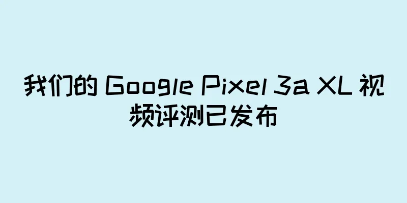 我们的 Google Pixel 3a XL 视频评测已发布