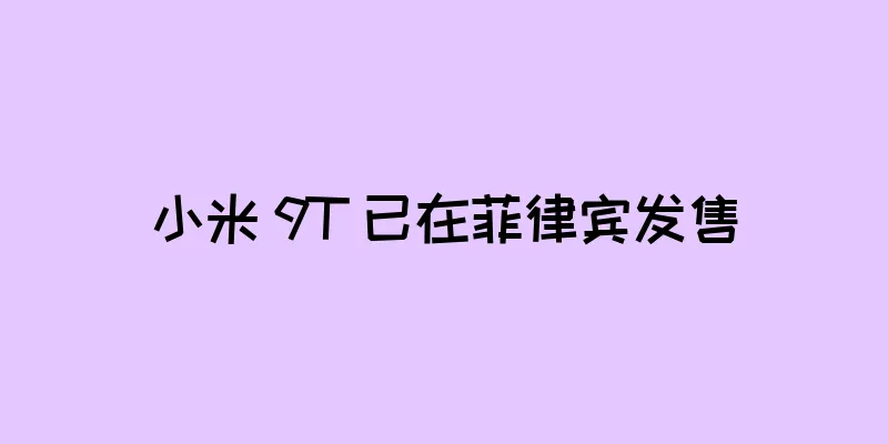 小米 9T 已在菲律宾发售