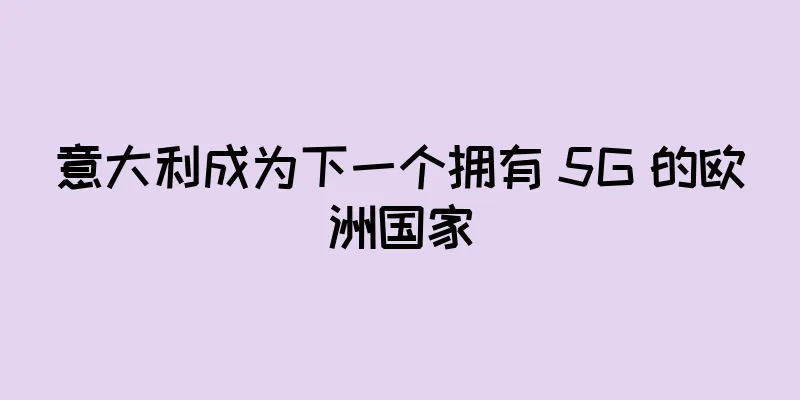 意大利成为下一个拥有 5G 的欧洲国家