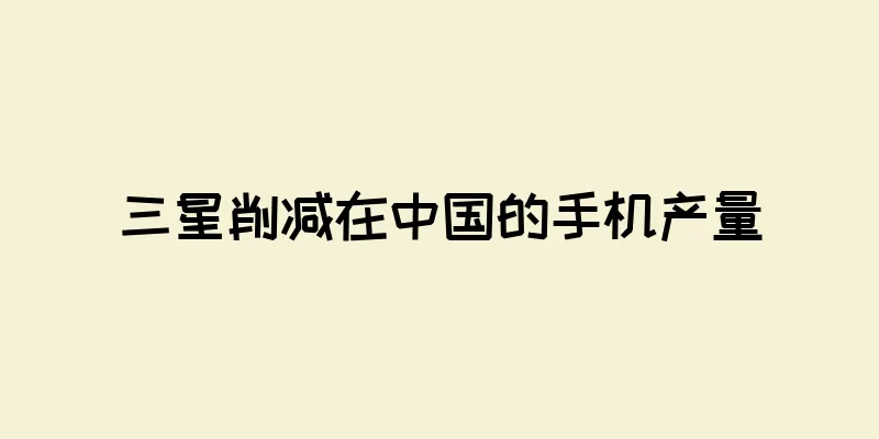 三星削减在中国的手机产量