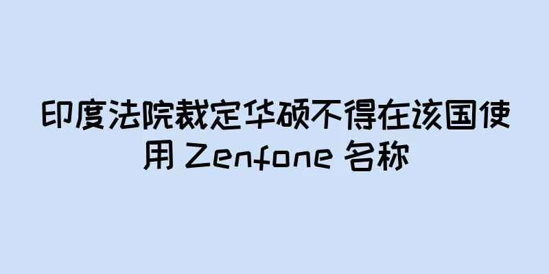 印度法院裁定华硕不得在该国使用 Zenfone 名称