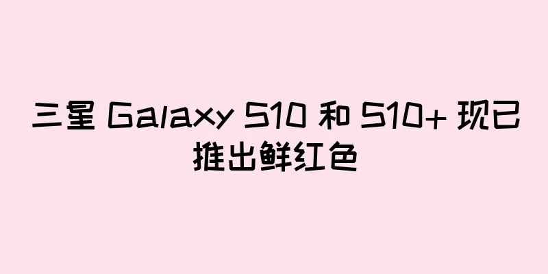 三星 Galaxy S10 和 S10+ 现已推出鲜红色