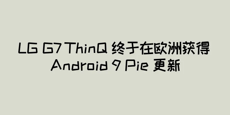 LG G7 ThinQ 终于在欧洲获得 Android 9 Pie 更新