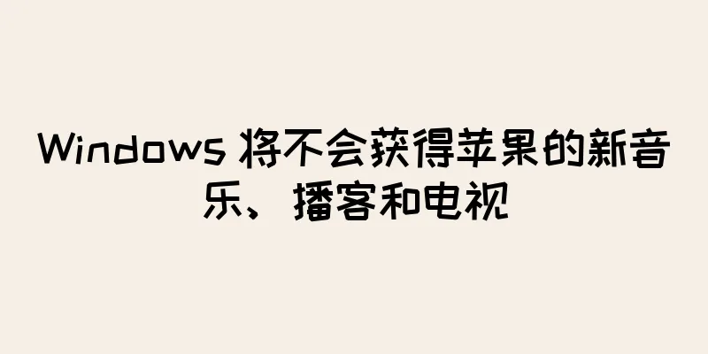 Windows 将不会获得苹果的新音乐、播客和电视
