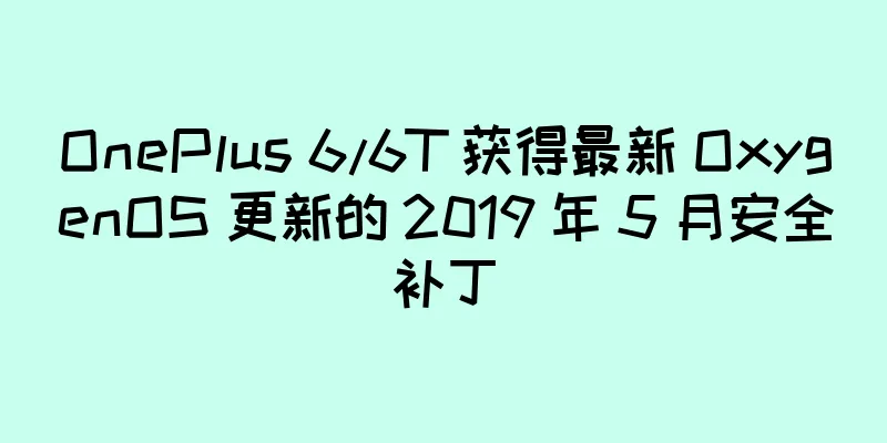 OnePlus 6/6T 获得最新 OxygenOS 更新的 2019 年 5 月安全补丁