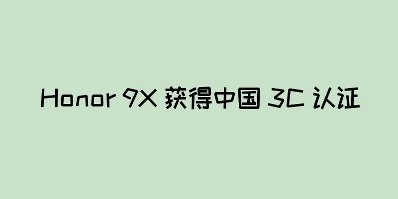 Honor 9X 获得中国 3C 认证