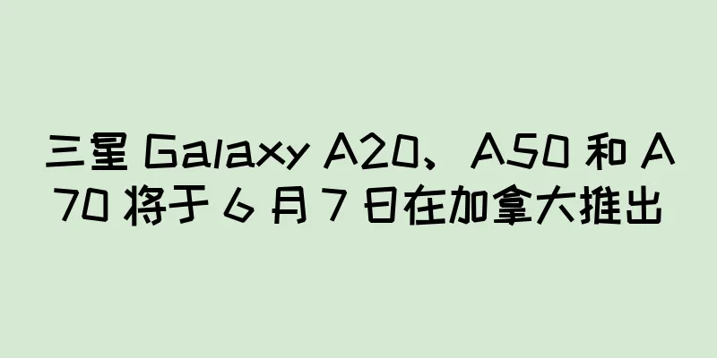 三星 Galaxy A20、A50 和 A70 将于 6 月 7 日在加拿大推出
