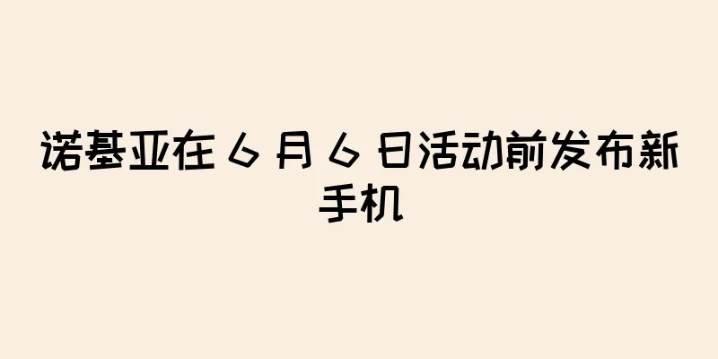 诺基亚在 6 月 6 日活动前发布新手机