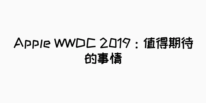 Apple WWDC 2019：值得期待的事情