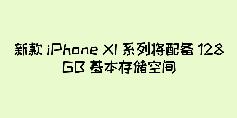 新款 iPhone XI 系列将配备 128GB 基本存储空间