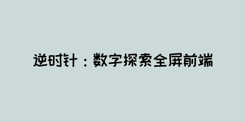 逆时针：数字探索全屏前端