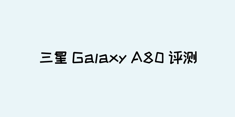 三星 Galaxy A80 评测