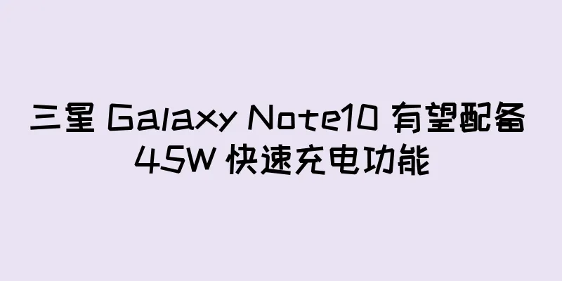 三星 Galaxy Note10 有望配备 45W 快速充电功能