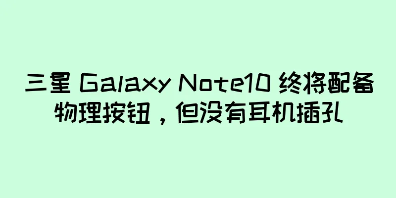 三星 Galaxy Note10 终将配备物理按钮，但没有耳机插孔