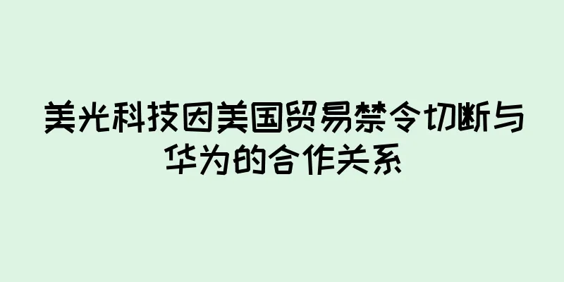 美光科技因美国贸易禁令切断与华为的合作关系