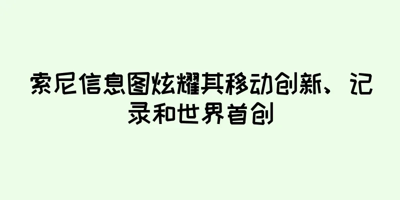 索尼信息图炫耀其移动创新、记录和世界首创