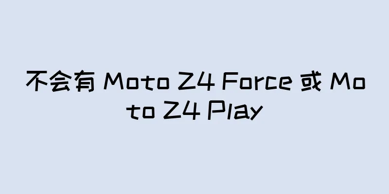 不会有 Moto Z4 Force 或 Moto Z4 Play