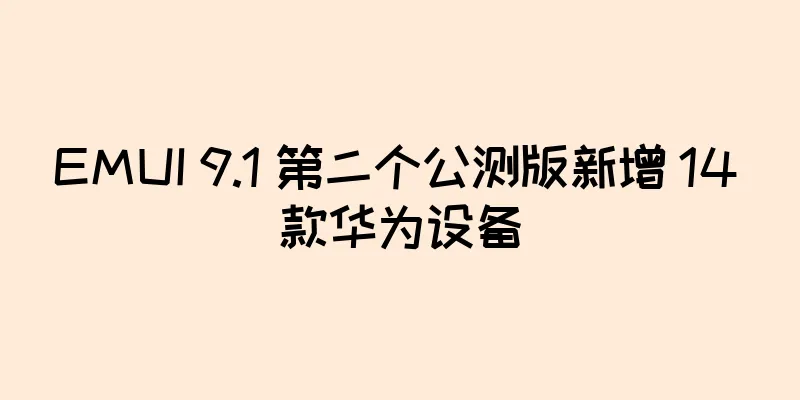 EMUI 9.1 第二个公测版新增 14 款华为设备