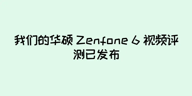 我们的华硕 Zenfone 6 视频评测已发布