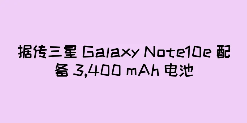 据传三星 Galaxy Note10e 配备 3,400 mAh 电池