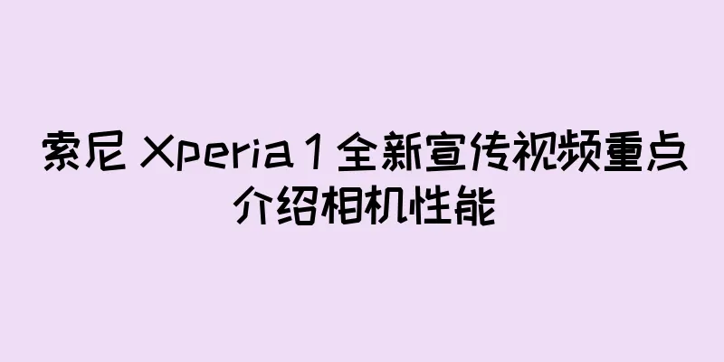 索尼 Xperia 1 全新宣传视频重点介绍相机性能