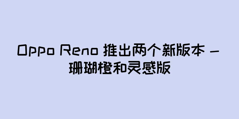 Oppo Reno 推出两个新版本 - 珊瑚橙和灵感版