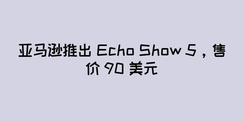 亚马逊推出 Echo Show 5，售价 90 美元