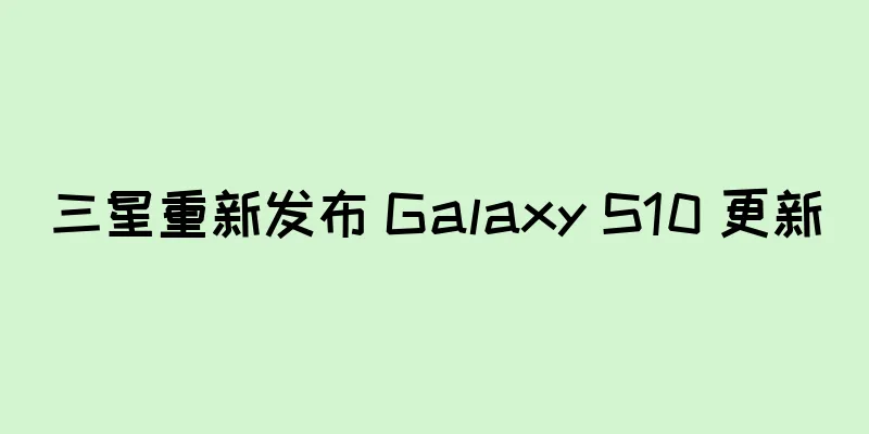 三星重新发布 Galaxy S10 更新