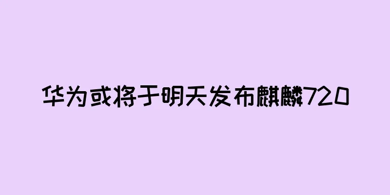 华为或将于明天发布麒麟720