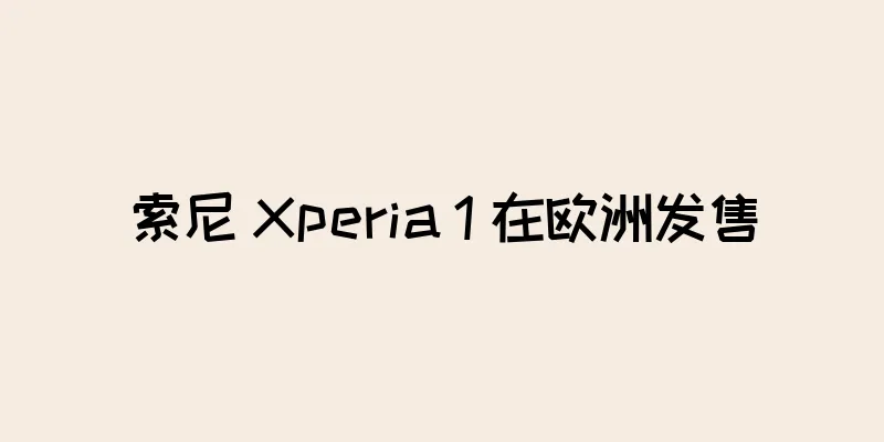 索尼 Xperia 1 在欧洲发售