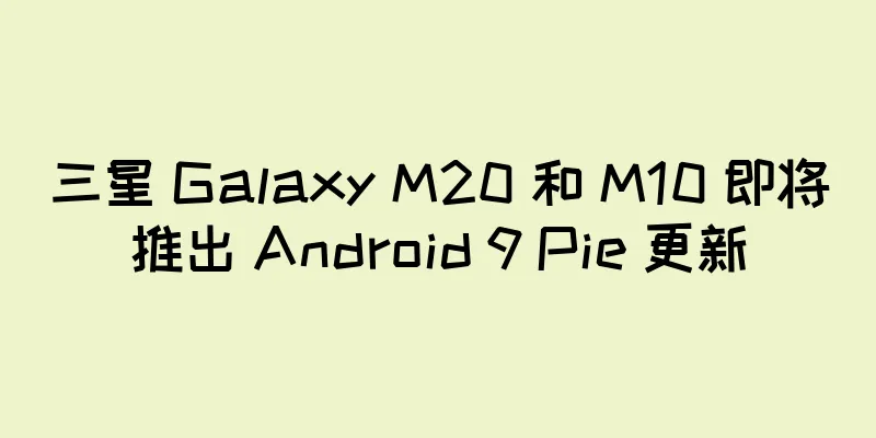 三星 Galaxy M20 和 M10 即将推出 Android 9 Pie 更新