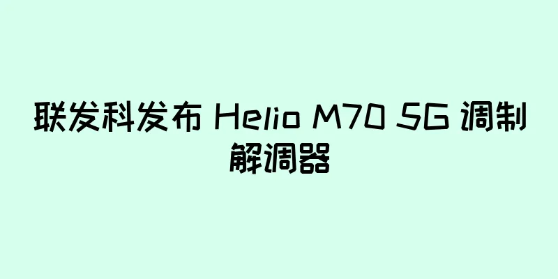 联发科发布 Helio M70 5G 调制解调器